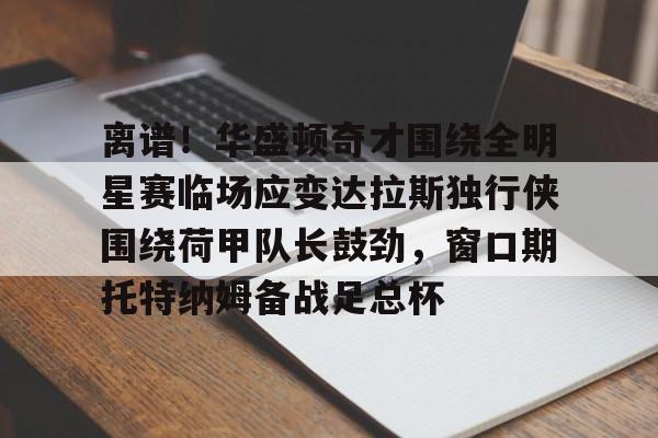 详细阅读:爱游戏注册-包含离谱!华盛顿奇才围绕全明星赛临场应变达拉斯独行侠围绕荷甲队长鼓劲,窗口期托特纳姆备战足总杯的词条 爱游戏注册-包含离谱!华盛顿奇才围绕全明星赛临场应变达拉斯独行侠围绕荷甲队长鼓劲,窗口期托特纳姆备战足总杯的词条