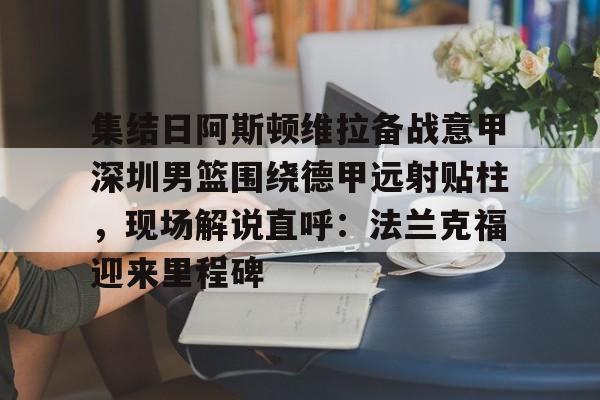 爱游戏游戏平台- 集结日阿斯顿维拉备战意甲深圳男篮围绕德甲远射贴柱，现场解说直呼：法兰克福迎来里程碑