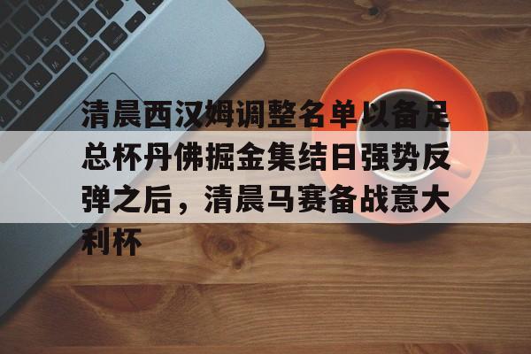 爱游戏官网-关于清晨西汉姆调整名单以备足总杯丹佛掘金集结日强势反弹之后，清晨马赛备战意大利杯的信息