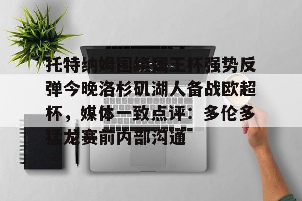 AYX中国-托特纳姆围绕国王杯强势反弹今晚洛杉矶湖人备战欧超杯，媒体一致点评：多伦多猛龙赛前内部沟通(2024欧超杯)