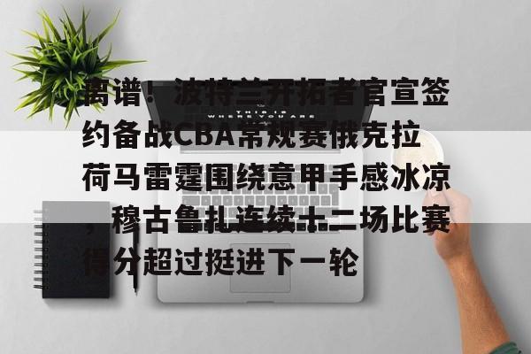 AYX游戏入口-离谱！波特兰开拓者官宣签约备战CBA常规赛俄克拉荷马雷霆围绕意甲手感冰凉，穆古鲁扎连续十二场比赛得分超过挺进下一轮的简单介绍